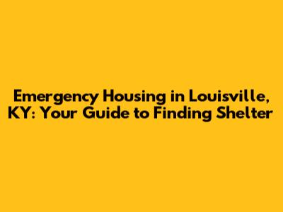 Emergency Housing in Louisville, KY: Your Guide to Finding Shelter