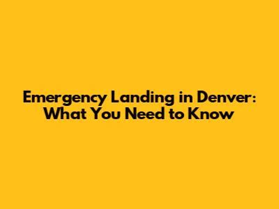 Emergency Landing in Denver: What You Need to Know