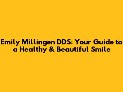 Emily Millingen DDS: Your Guide to a Healthy & Beautiful Smile