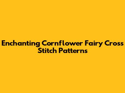 Enchanting Cornflower Fairy Cross Stitch Patterns