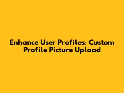 Enhance User Profiles: Custom Profile Picture Upload