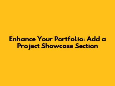 Enhance Your Portfolio: Add a Project Showcase Section