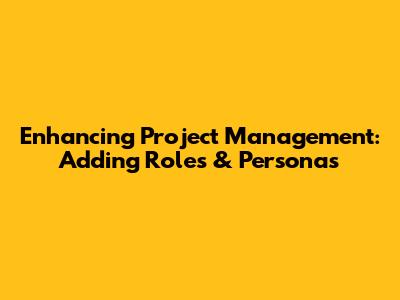 Enhancing Project Management: Adding Roles & Personas