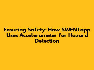 Ensuring Safety: How SWENTapp Uses Accelerometer for Hazard Detection