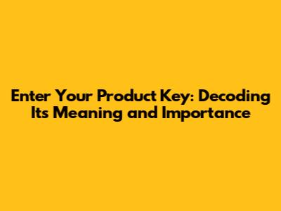 Enter Your Product Key: Decoding Its Meaning and Importance