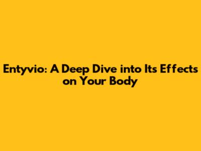 Entyvio: A Deep Dive into Its Effects on Your Body