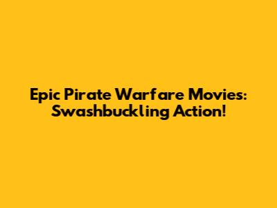 Epic Pirate Warfare Movies: Swashbuckling Action!
