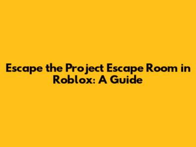 Escape the Project Escape Room in Roblox: A Guide