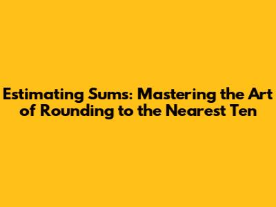 Estimating Sums: Mastering the Art of Rounding to the Nearest Ten