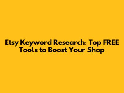 Etsy Keyword Research: Top FREE Tools to Boost Your Shop