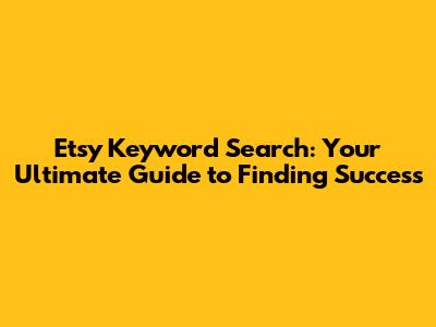 Etsy Keyword Search: Your Ultimate Guide to Finding Success
