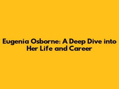 Eugenia Osborne: A Deep Dive into Her Life and Career