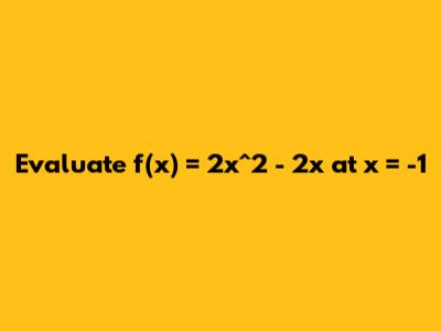 Evaluate f(x) = 2x^2 - 2x at x = -1