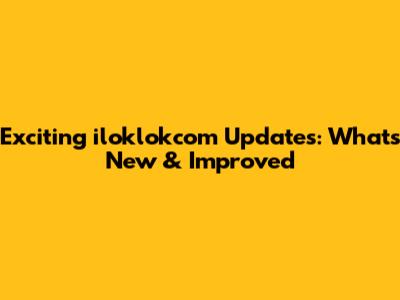 Exciting iloklokcom Updates: What's New & Improved