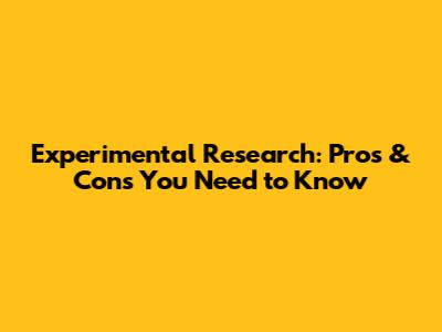 Experimental Research: Pros & Cons You Need to Know