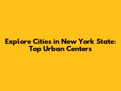 Explore Cities in New York State: Top Urban Centers