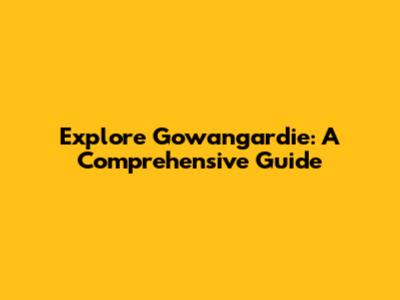 Explore Gowangardie: A Comprehensive Guide