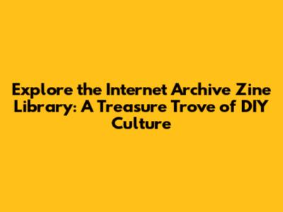 Explore the Internet Archive Zine Library: A Treasure Trove of DIY Culture