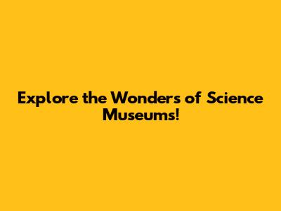 Explore the Wonders of Science Museums!