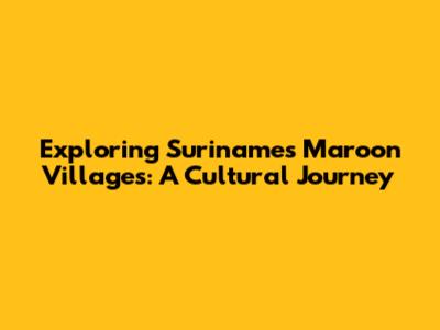 Exploring Suriname's Maroon Villages: A Cultural Journey