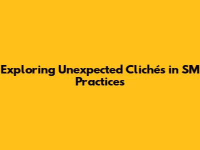Exploring Unexpected Clichés in SM Practices