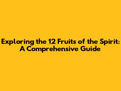Exploring the 12 Fruits of the Spirit: A Comprehensive Guide