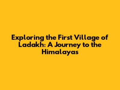 Exploring the First Village of Ladakh: A Journey to the Himalayas