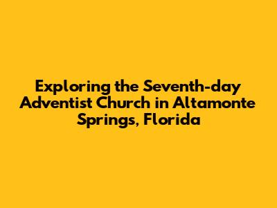 Exploring the Seventh-day Adventist Church in Altamonte Springs, Florida