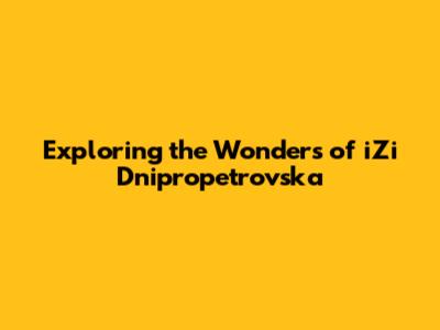 Exploring the Wonders of iZi Dnipropetrovska