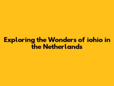 Exploring the Wonders of iohio in the Netherlands