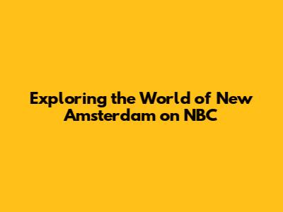 Exploring the World of New Amsterdam on NBC