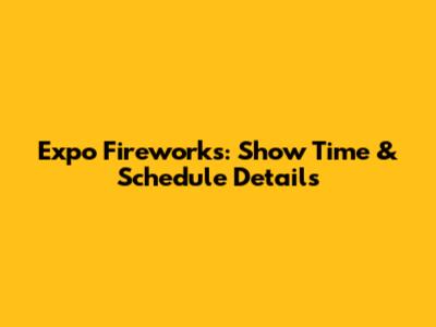 Expo Fireworks: Show Time & Schedule Details