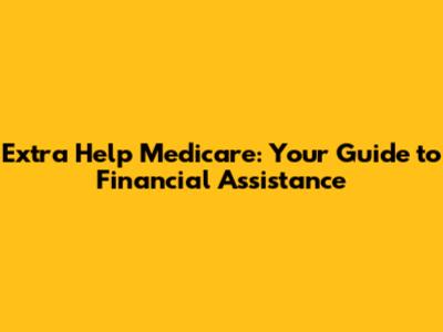 Extra Help Medicare: Your Guide to Financial Assistance
