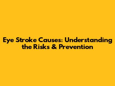 Eye Stroke Causes: Understanding the Risks & Prevention