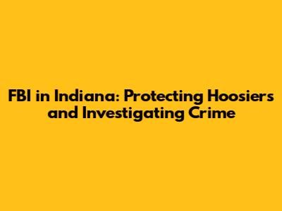 FBI in Indiana: Protecting Hoosiers and Investigating Crime
