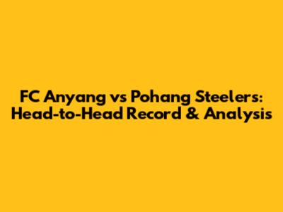 FC Anyang vs Pohang Steelers: Head-to-Head Record & Analysis