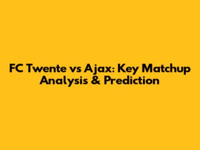 FC Twente vs Ajax: Key Matchup Analysis & Prediction