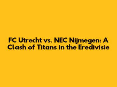 FC Utrecht vs. NEC Nijmegen: A Clash of Titans in the Eredivisie