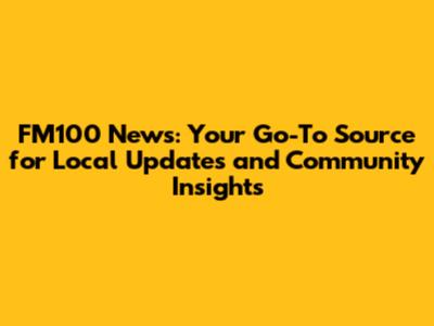FM100 News: Your Go-To Source for Local Updates and Community Insights