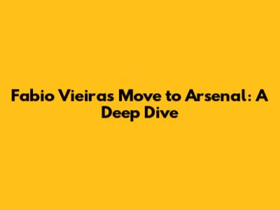 Fabio Vieira's Move to Arsenal: A Deep Dive