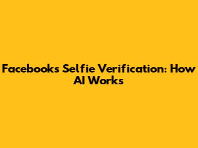 Facebook's Selfie Verification: How AI Works