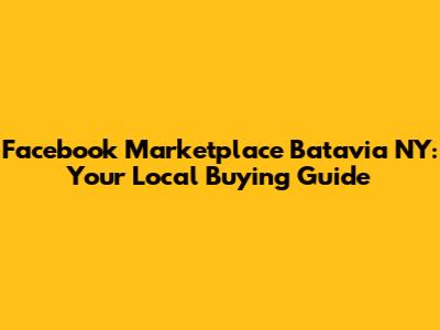 Facebook Marketplace Batavia NY: Your Local Buying Guide