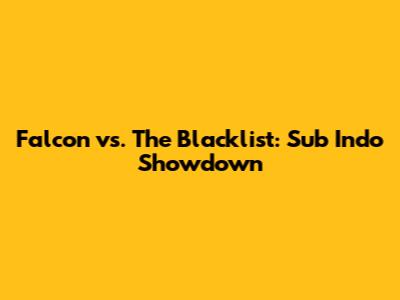 Falcon vs. The Blacklist: Sub Indo Showdown