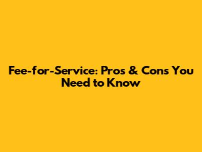 Fee-for-Service: Pros & Cons You Need to Know