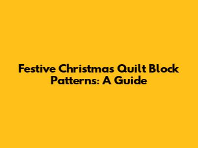 Festive Christmas Quilt Block Patterns: A Guide