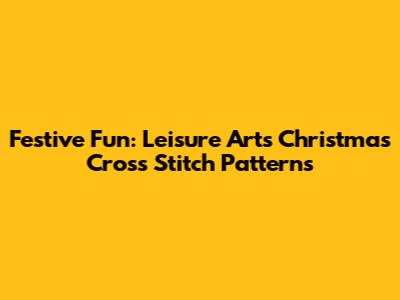 Festive Fun: Leisure Arts Christmas Cross Stitch Patterns