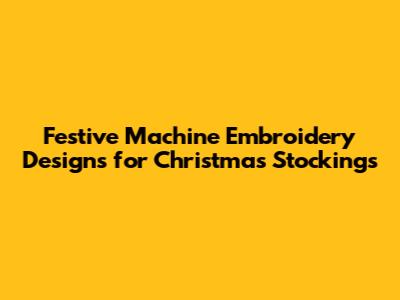 Festive Machine Embroidery Designs for Christmas Stockings