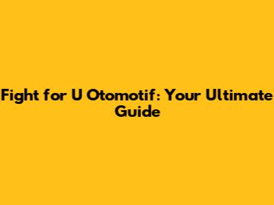 Fight for U Otomotif: Your Ultimate Guide