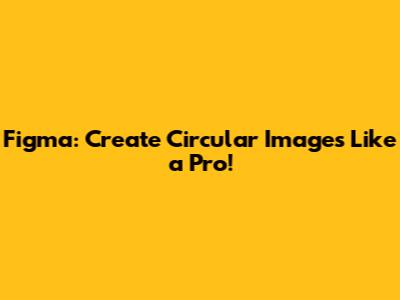 Figma: Create Circular Images Like a Pro!