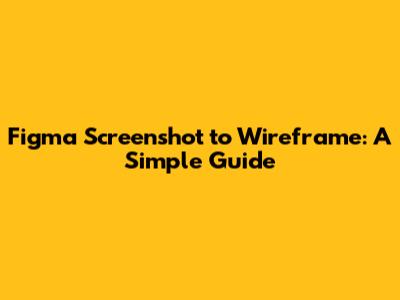 Figma Screenshot to Wireframe: A Simple Guide